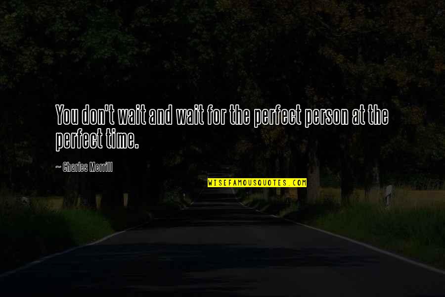 Time Wait For None Quotes By Charles Merrill: You don't wait and wait for the perfect Time Wait For None Quotes By Charles Merrill: You don't wait and wait for the perfect