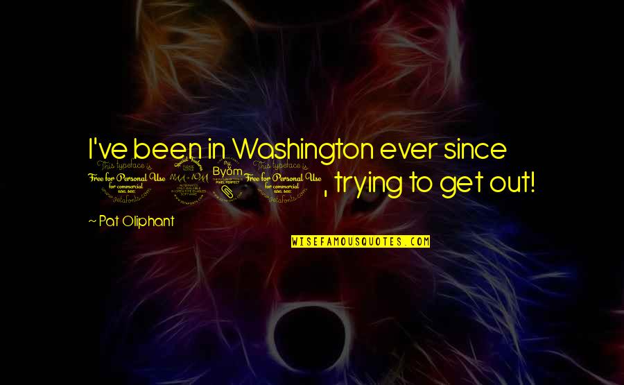 Time Wasted Can Never Be Regained Quotes By Pat Oliphant: I've been in Washington ever since 1981, trying Time Wasted Can Never Be Regained Quotes By Pat Oliphant: I've been in Washington ever since 1981, trying