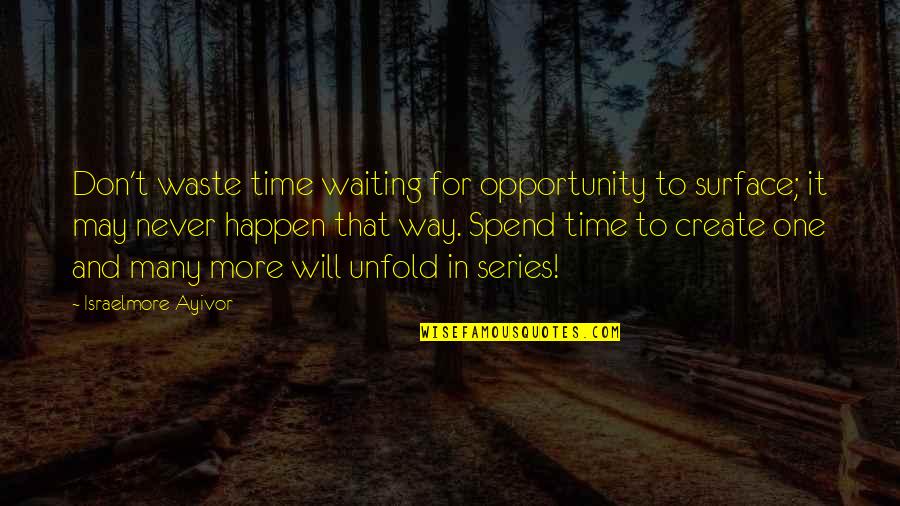 Time Wasting Quotes By Israelmore Ayivor: Don't waste time waiting for opportunity to surface;