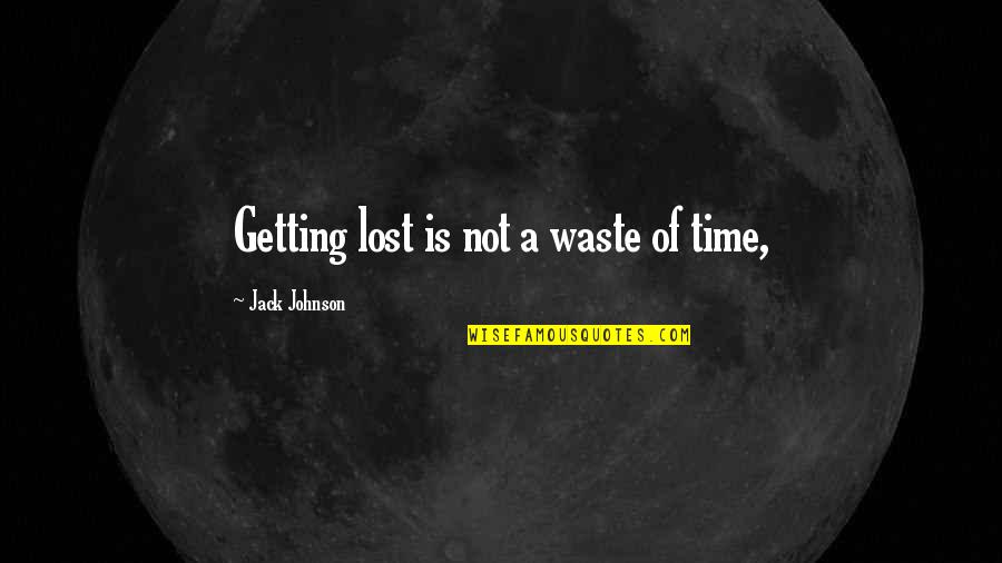 Time Wasting Quotes By Jack Johnson: Getting lost is not a waste of time,