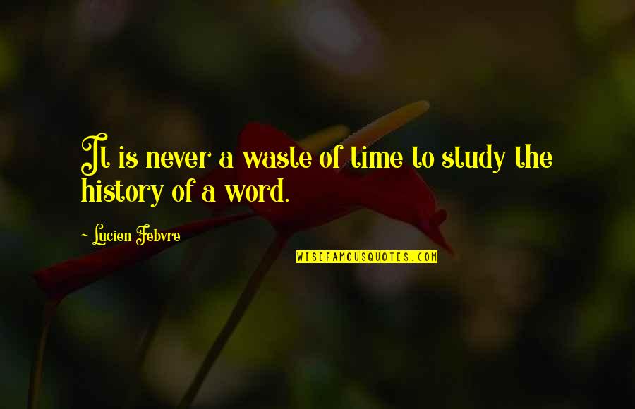 Time Wasting Quotes By Lucien Febvre: It is never a waste of time to