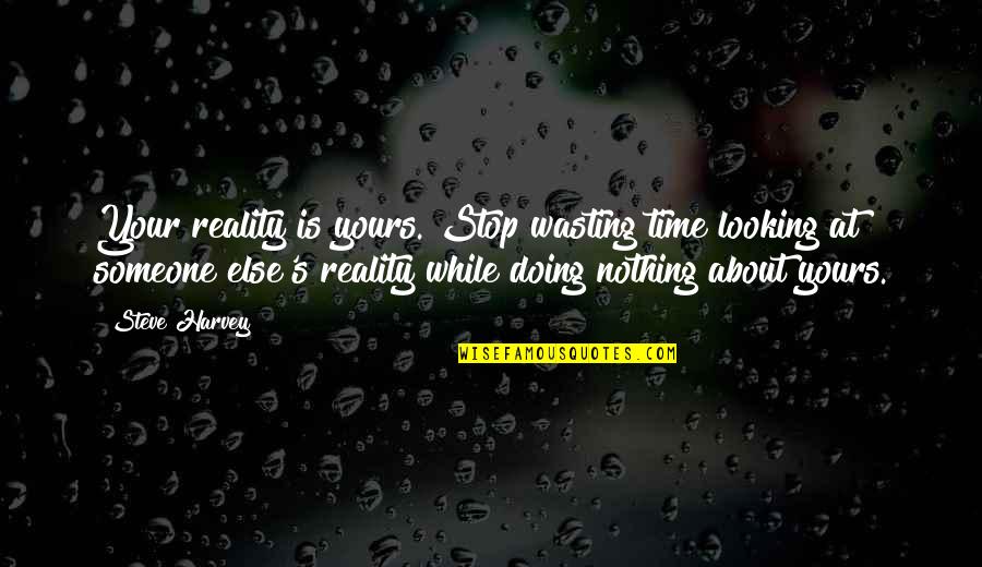 Time Wasting Quotes By Steve Harvey: Your reality is yours. Stop wasting time looking