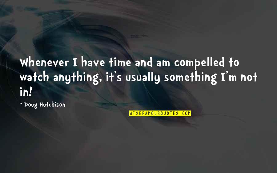 Time Watch Quotes By Doug Hutchison: Whenever I have time and am compelled to
