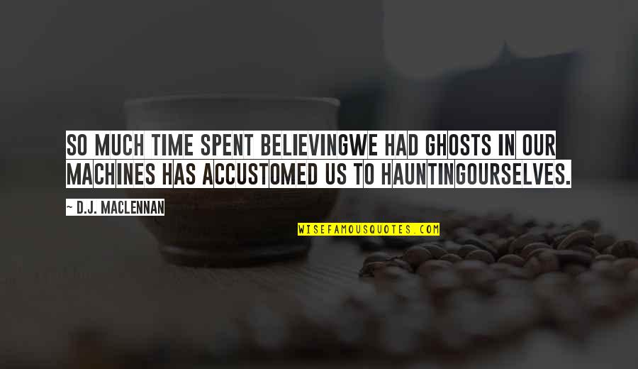 Time We Spent Quotes By D.J. MacLennan: So much time spent believingwe had ghosts in
