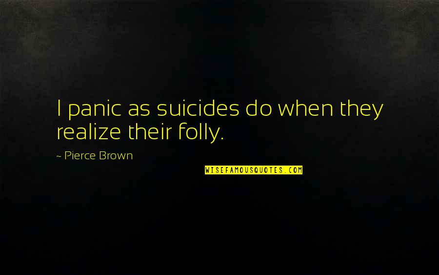 Time We Spent Together Quotes By Pierce Brown: I panic as suicides do when they realize Time We Spent Together Quotes By Pierce Brown: I panic as suicides do when they realize