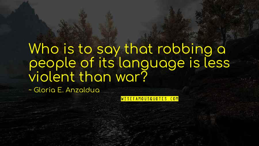 Time Well Spent Together Quotes By Gloria E. Anzaldua: Who is to say that robbing a people Time Well Spent Together Quotes By Gloria E. Anzaldua: Who is to say that robbing a people