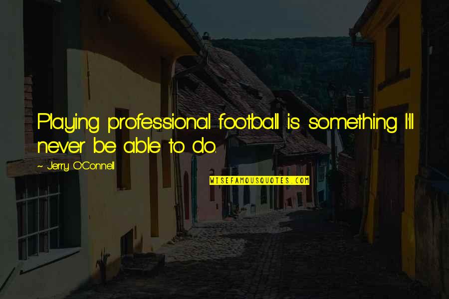 Time Well Spent Together Quotes By Jerry O'Connell: Playing professional football is something I'll never be Time Well Spent Together Quotes By Jerry O'Connell: Playing professional football is something I'll never be