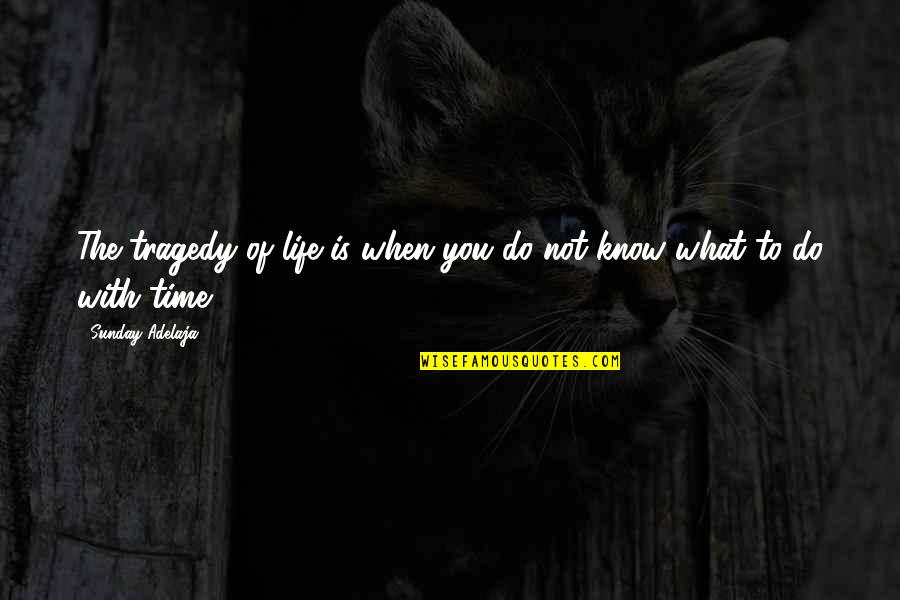 Time Well Spent With You Quotes By Sunday Adelaja: The tragedy of life is when you do
