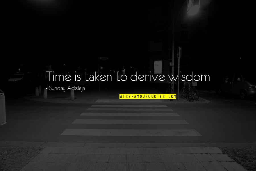 Time Well Spent With You Quotes By Sunday Adelaja: Time is taken to derive wisdom