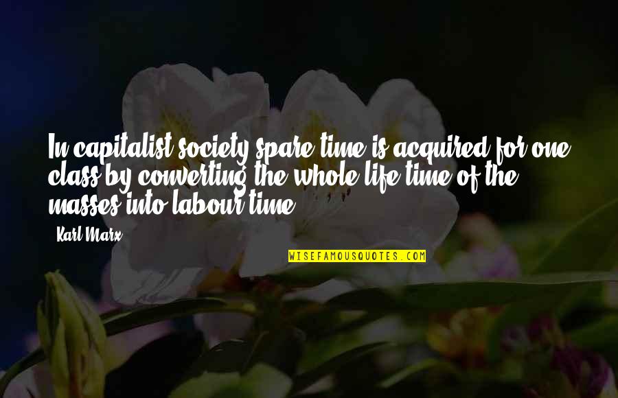 Time Whole Quotes By Karl Marx: In capitalist society spare time is acquired for