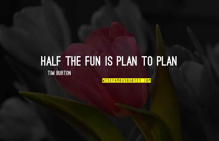 Time Will Come For Everyone Quotes By Tim Burton: Half the fun is plan to plan Time Will Come For Everyone Quotes By Tim Burton: Half the fun is plan to plan