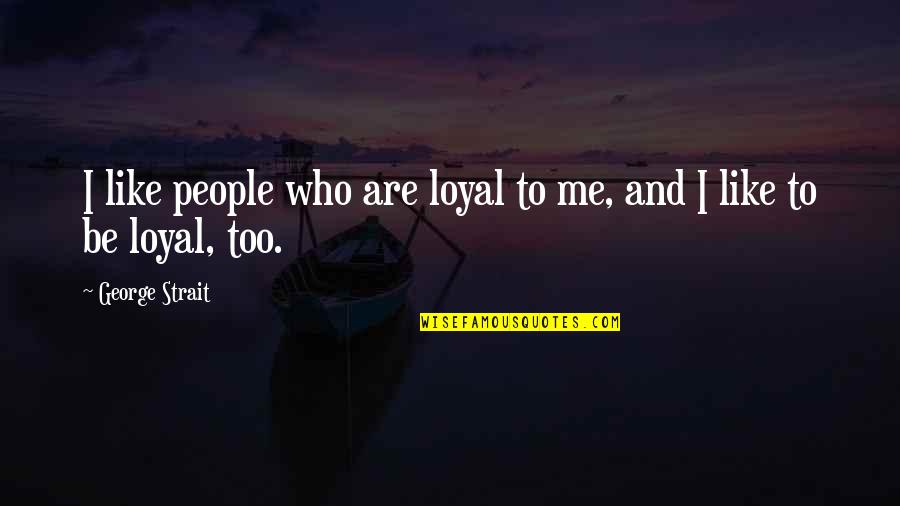 Time Will Come Love Quotes By George Strait: I like people who are loyal to me,