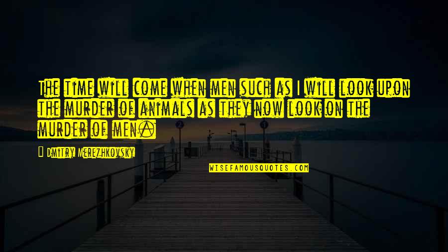 Time Will Come Quotes By Dmitry Merezhkovsky: The time will come when men such as Time Will Come Quotes By Dmitry Merezhkovsky: The time will come when men such as