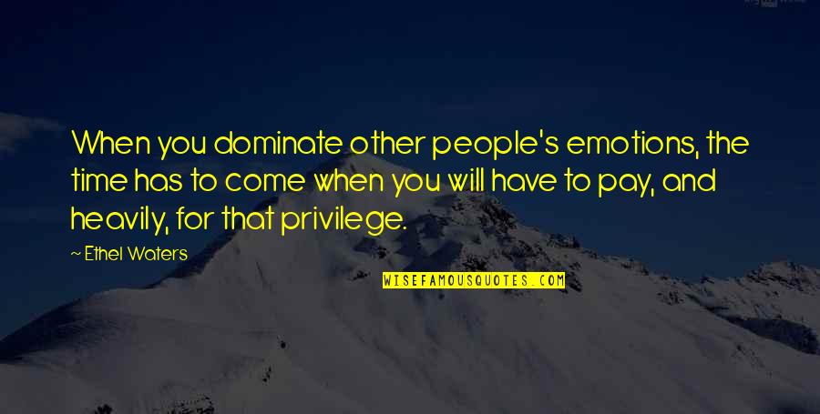 Time Will Come Quotes By Ethel Waters: When you dominate other people's emotions, the time Time Will Come Quotes By Ethel Waters: When you dominate other people's emotions, the time