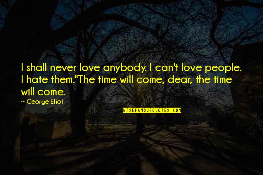 Time Will Come Quotes By George Eliot: I shall never love anybody. I can't love Time Will Come Quotes By George Eliot: I shall never love anybody. I can't love
