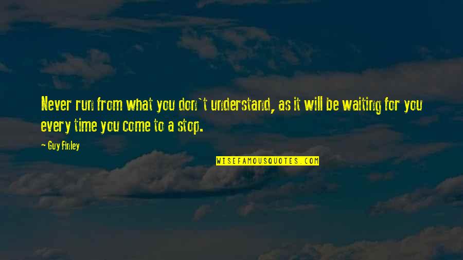 Time Will Come Quotes By Guy Finley: Never run from what you don't understand, as Time Will Come Quotes By Guy Finley: Never run from what you don't understand, as