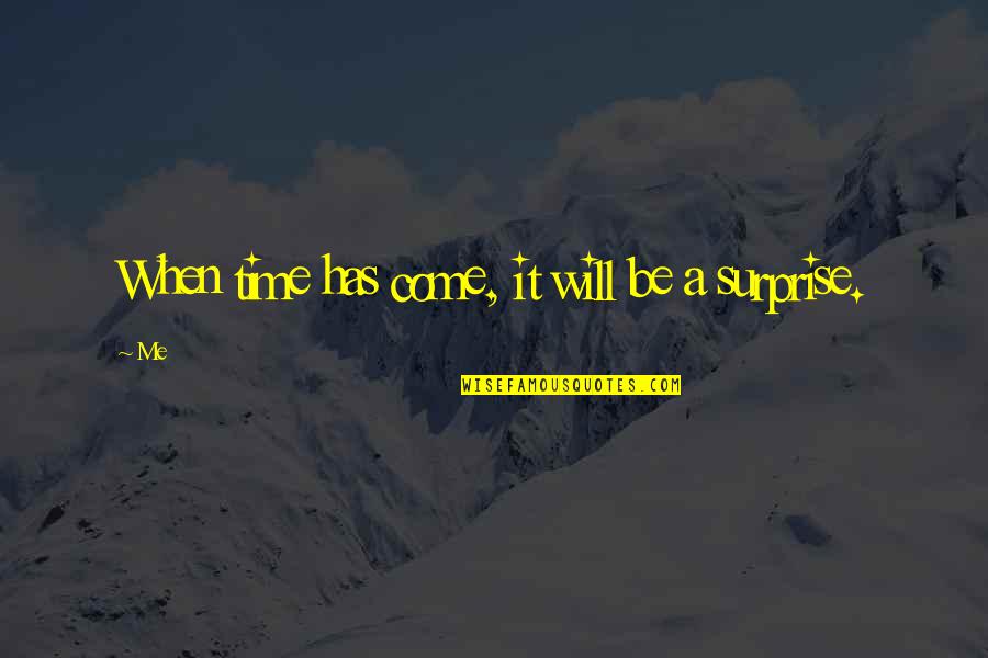 Time Will Come Quotes By Me: When time has come, it will be a