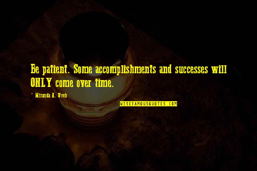 Time Will Come Quotes By Miranda A. Uyeh: Be patient. Some accomplishments and successes will ONLY Time Will Come Quotes By Miranda A. Uyeh: Be patient. Some accomplishments and successes will ONLY