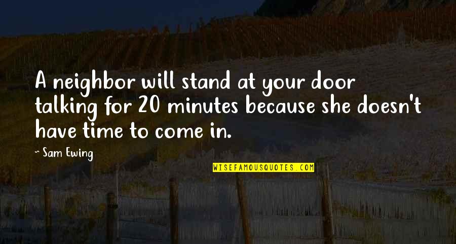 Time Will Come Quotes By Sam Ewing: A neighbor will stand at your door talking Time Will Come Quotes By Sam Ewing: A neighbor will stand at your door talking
