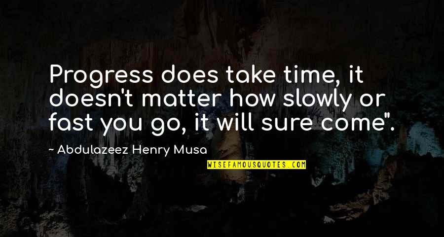 Time Will Go Quotes By Abdulazeez Henry Musa: Progress does take time, it doesn't matter how