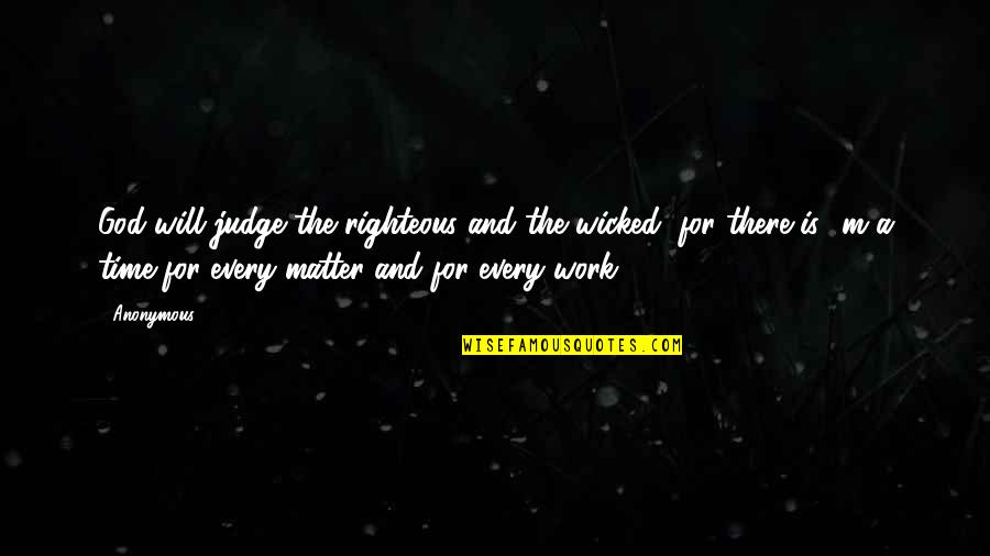 Time Will Judge Quotes By Anonymous: God will judge the righteous and the wicked, Time Will Judge Quotes By Anonymous: God will judge the righteous and the wicked,