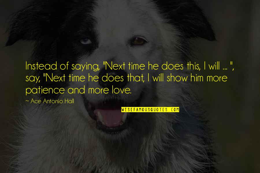 Time Will Show Quotes By Ace Antonio Hall: Instead of saying, "Next time he does this,