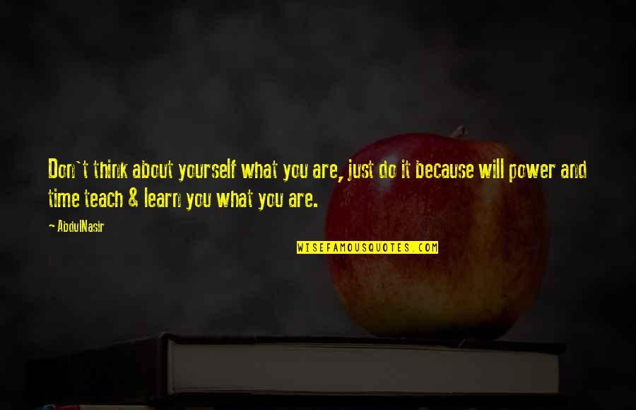 Time Will Teach You Quotes By AbdulNasir: Don't think about yourself what you are, just