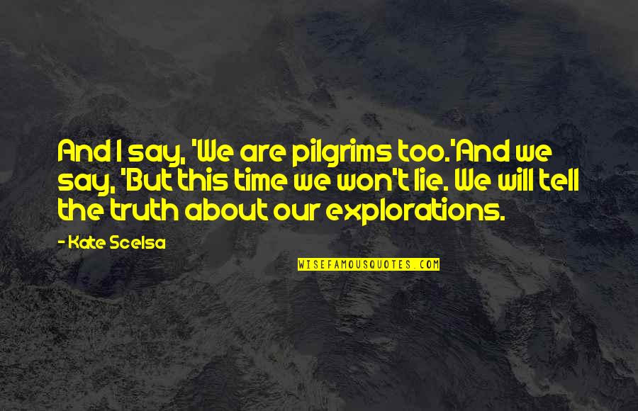 Time Will Tell Us Quotes By Kate Scelsa: And I say, 'We are pilgrims too.'And we