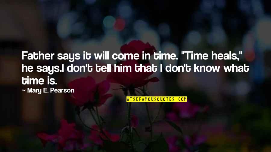 Time Will Tell Us Quotes By Mary E. Pearson: Father says it will come in time. "Time