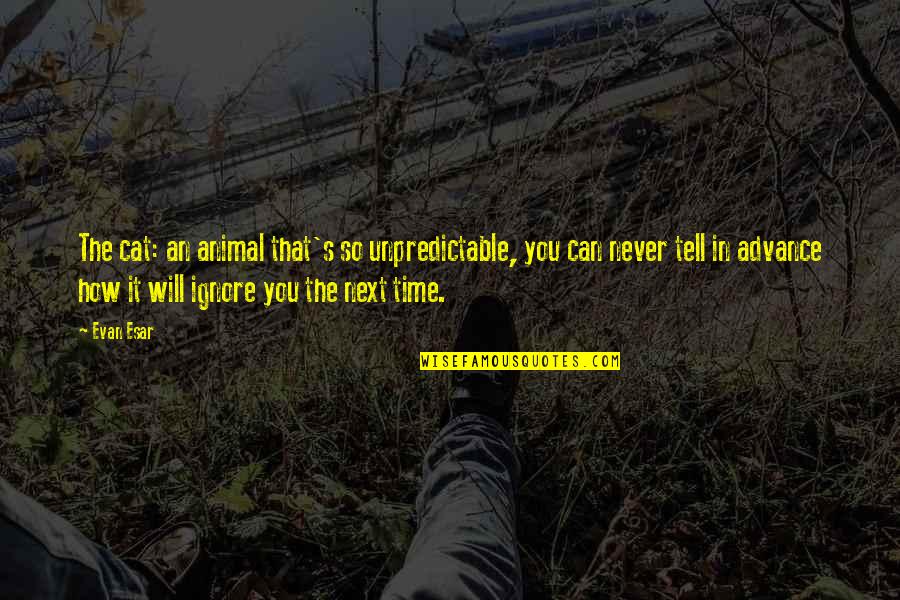 Time Will Tell You Quotes By Evan Esar: The cat: an animal that's so unpredictable, you