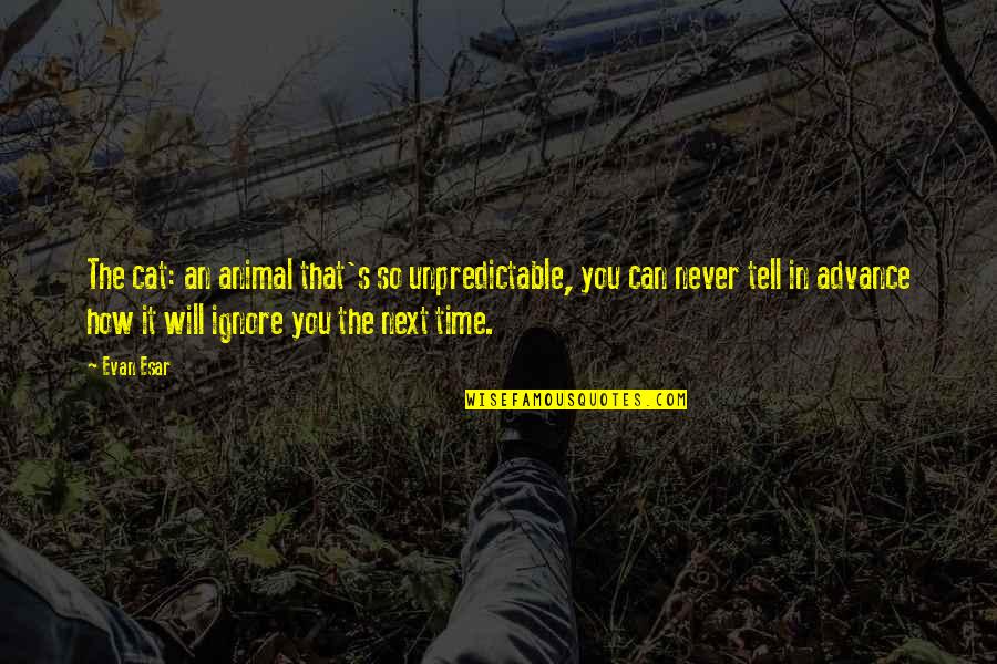 Time Will Tell You Quotes By Evan Esar: The cat: an animal that's so unpredictable, you Time Will Tell You Quotes By Evan Esar: The cat: an animal that's so unpredictable, you