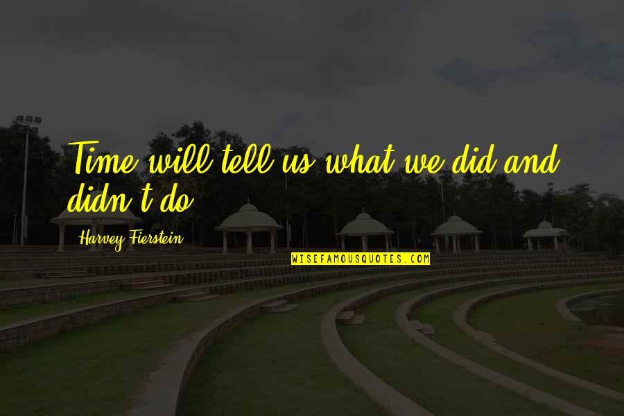 Time Will Tell You Quotes By Harvey Fierstein: Time will tell us what we did and Time Will Tell You Quotes By Harvey Fierstein: Time will tell us what we did and