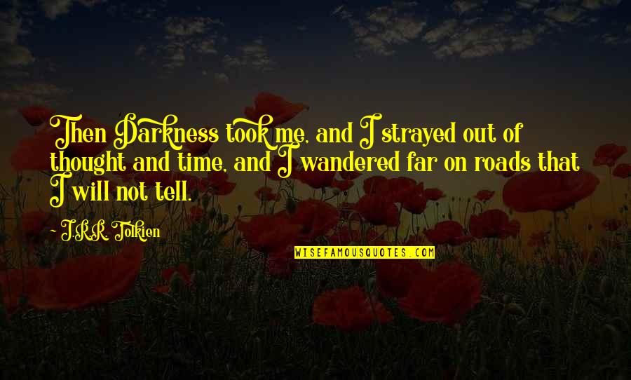 Time Will Tell You Quotes By J.R.R. Tolkien: Then Darkness took me, and I strayed out