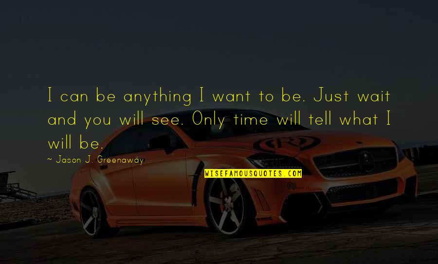 Time Will Tell You Quotes By Jason J. Greenaway: I can be anything I want to be. Time Will Tell You Quotes By Jason J. Greenaway: I can be anything I want to be.