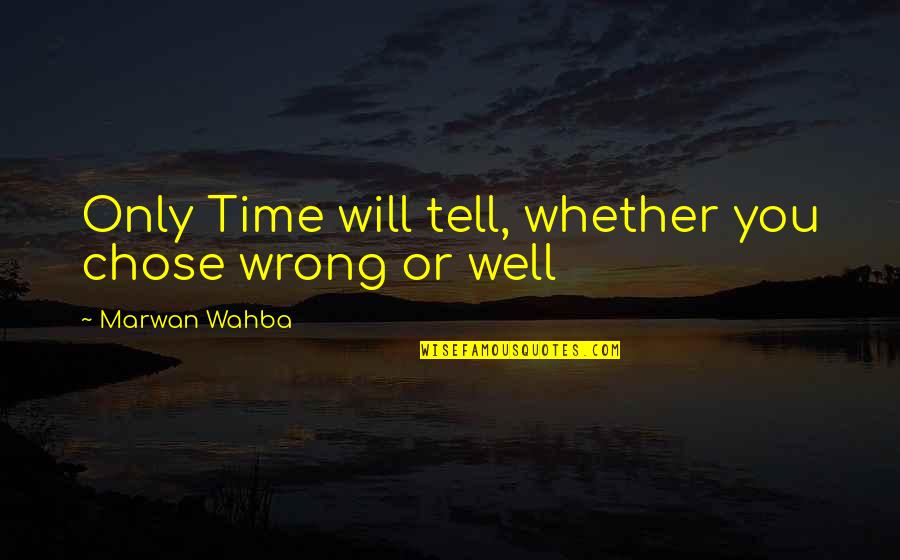 Time Will Tell You Quotes By Marwan Wahba: Only Time will tell, whether you chose wrong Time Will Tell You Quotes By Marwan Wahba: Only Time will tell, whether you chose wrong