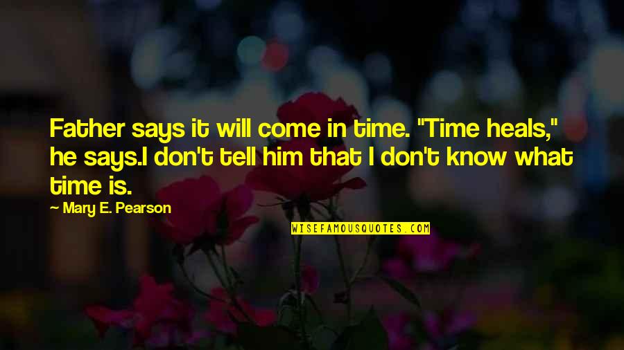 Time Will Tell You Quotes By Mary E. Pearson: Father says it will come in time. "Time Time Will Tell You Quotes By Mary E. Pearson: Father says it will come in time. "Time