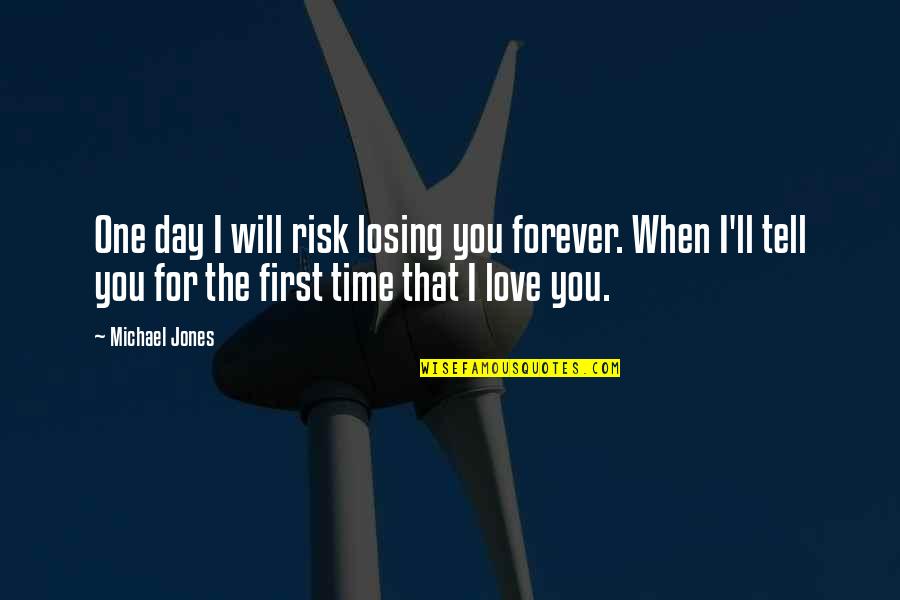 Time Will Tell You Quotes By Michael Jones: One day I will risk losing you forever. Time Will Tell You Quotes By Michael Jones: One day I will risk losing you forever.