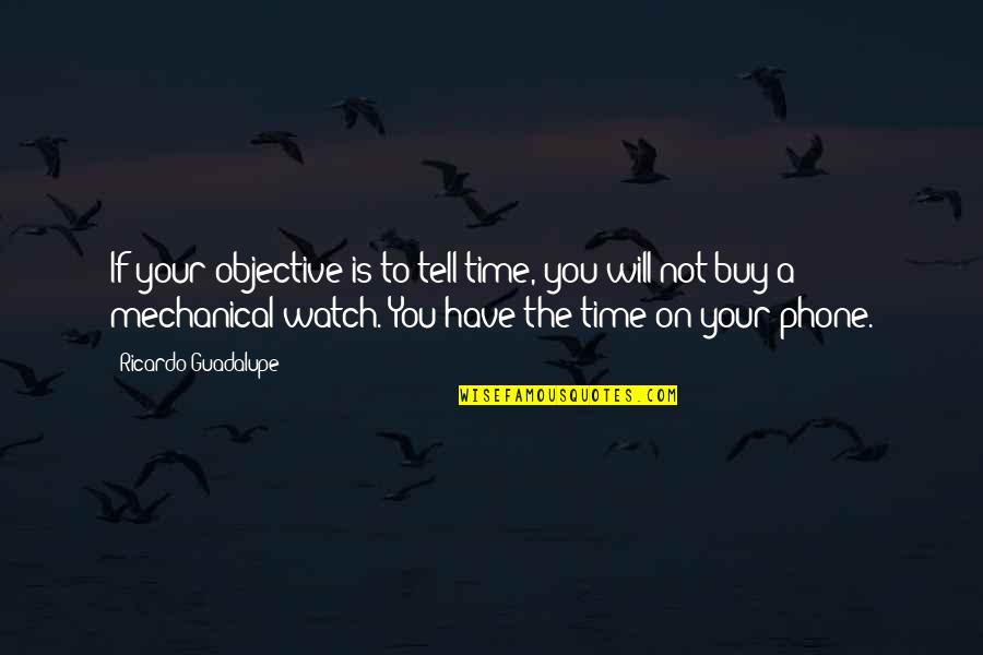 Time Will Tell You Quotes By Ricardo Guadalupe: If your objective is to tell time, you