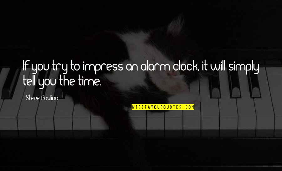 Time Will Tell You Quotes By Steve Pavlina: If you try to impress an alarm clock,