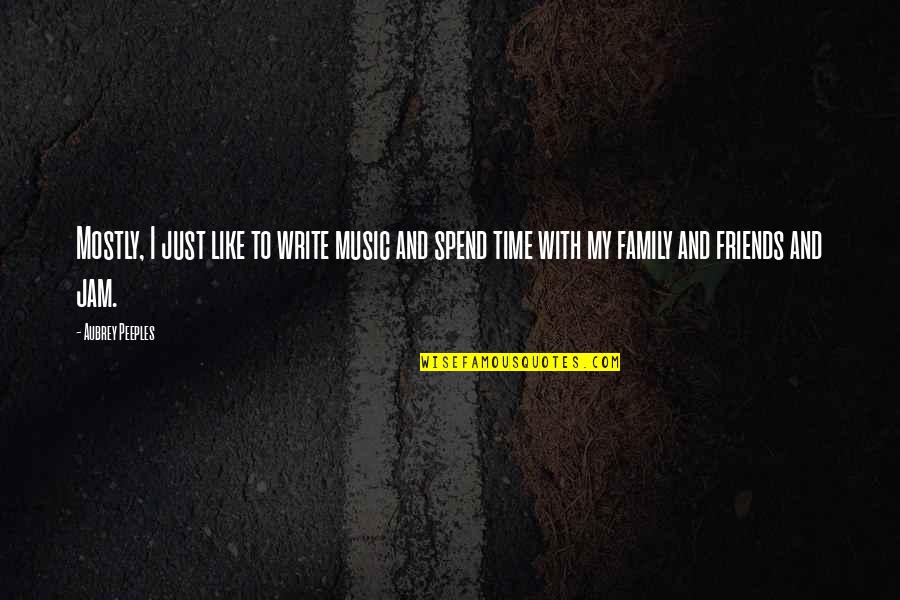 Time With Family And Friends Quotes By Aubrey Peeples: Mostly, I just like to write music and