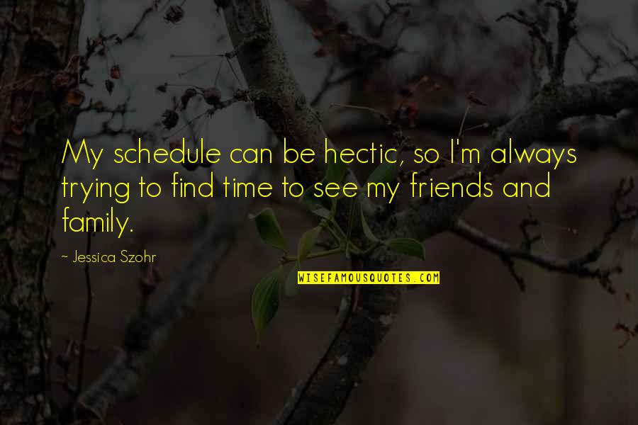 Time With Family And Friends Quotes By Jessica Szohr: My schedule can be hectic, so I'm always Time With Family And Friends Quotes By Jessica Szohr: My schedule can be hectic, so I'm always