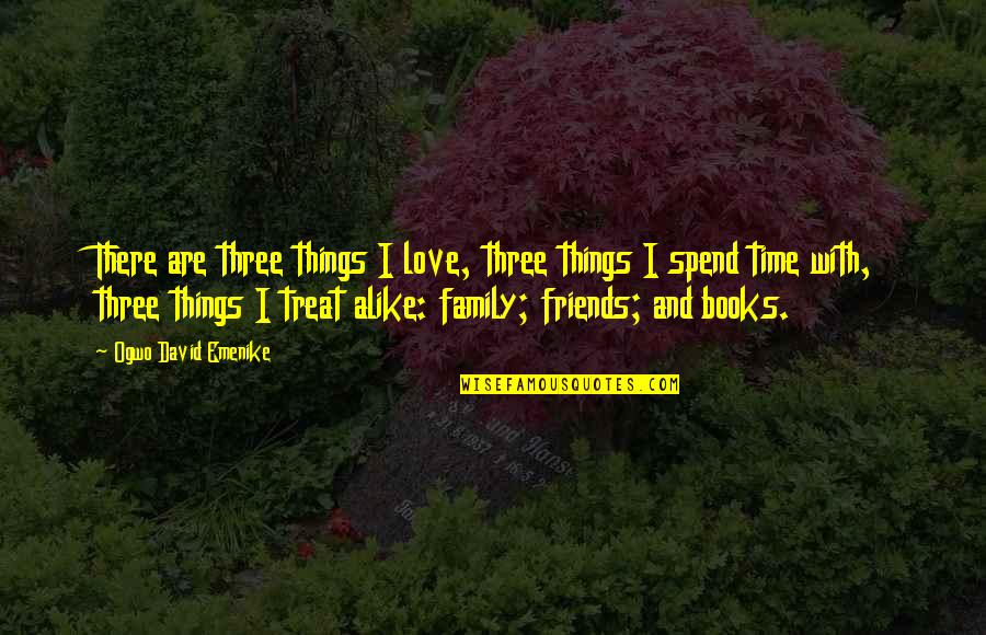 Time With Family And Friends Quotes By Ogwo David Emenike: There are three things I love, three things Time With Family And Friends Quotes By Ogwo David Emenike: There are three things I love, three things