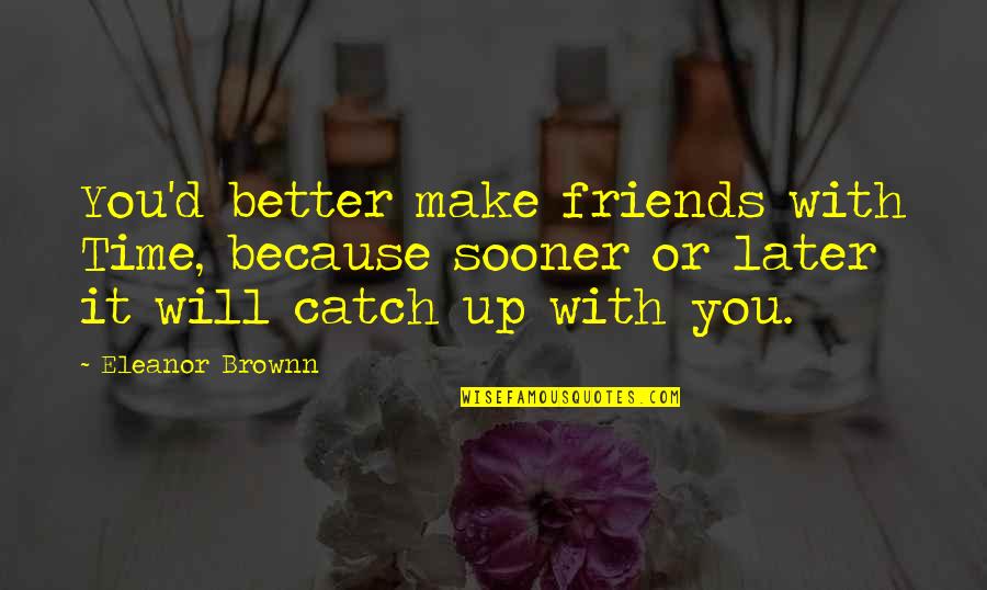 Time With Friends Quotes By Eleanor Brownn: You'd better make friends with Time, because sooner Time With Friends Quotes By Eleanor Brownn: You'd better make friends with Time, because sooner