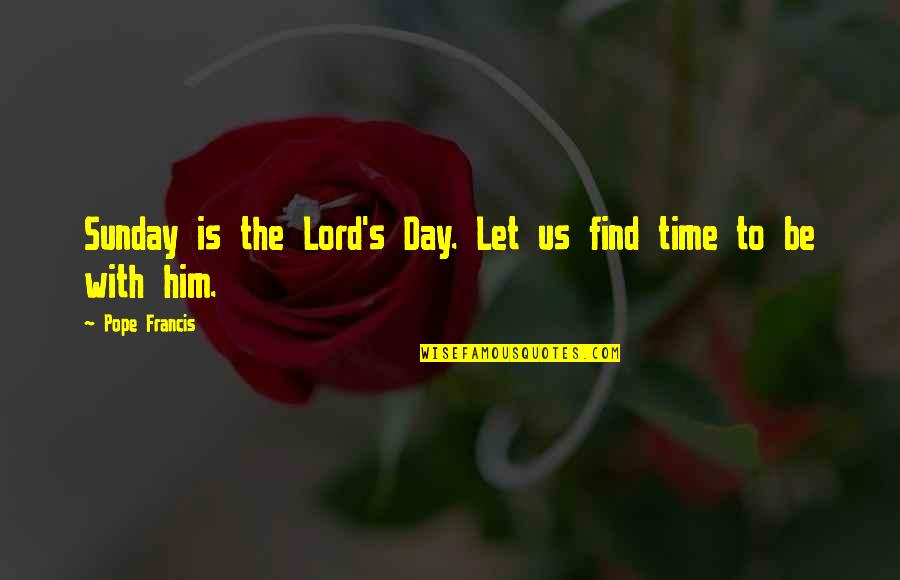 Time With Him Quotes By Pope Francis: Sunday is the Lord's Day. Let us find