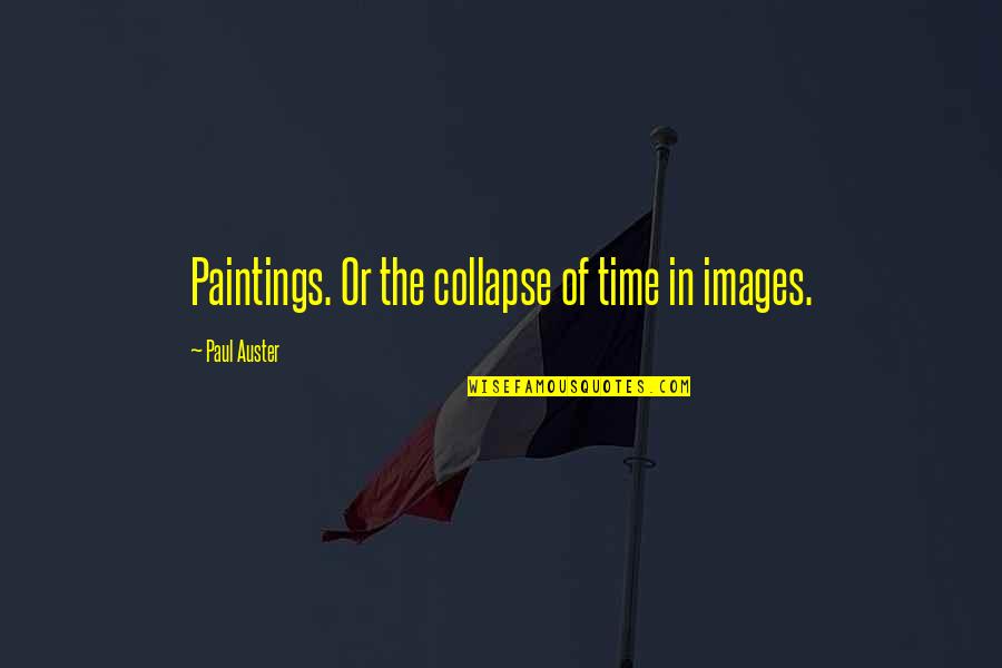 Time With Images Quotes By Paul Auster: Paintings. Or the collapse of time in images.