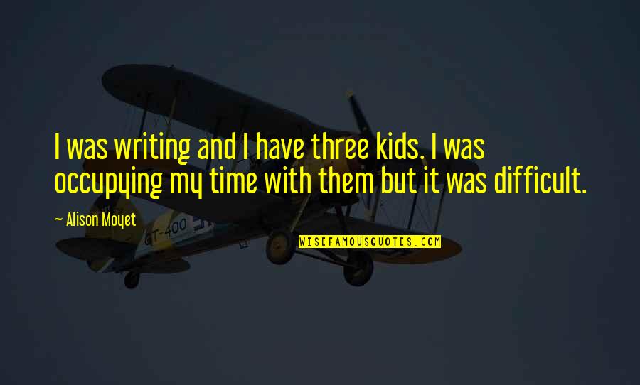 Time With Kids Quotes By Alison Moyet: I was writing and I have three kids. Time With Kids Quotes By Alison Moyet: I was writing and I have three kids.