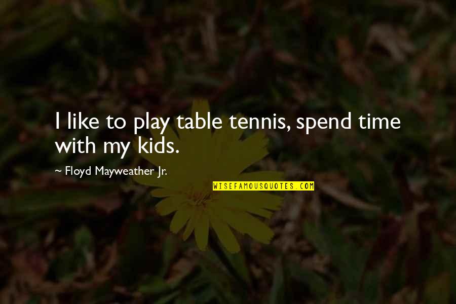 Time With Kids Quotes By Floyd Mayweather Jr.: I like to play table tennis, spend time Time With Kids Quotes By Floyd Mayweather Jr.: I like to play table tennis, spend time