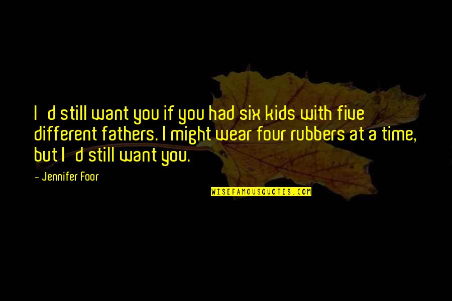 Time With Kids Quotes By Jennifer Foor: I'd still want you if you had six Time With Kids Quotes By Jennifer Foor: I'd still want you if you had six