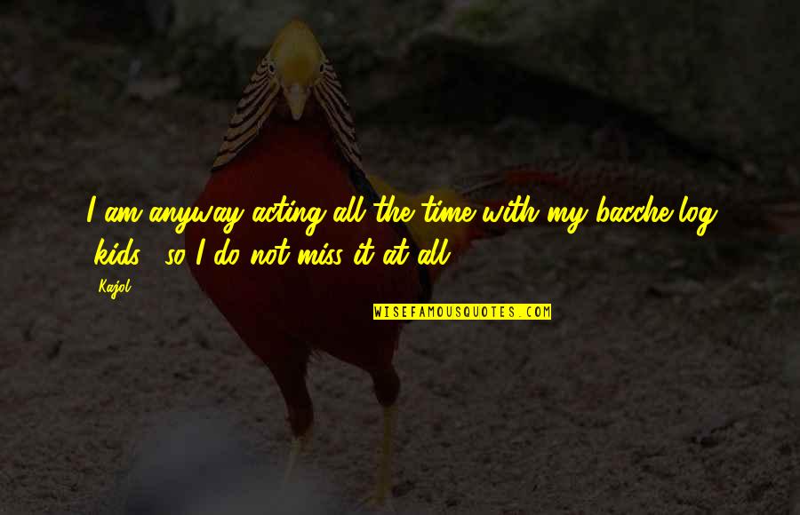 Time With Kids Quotes By Kajol: I am anyway acting all the time with