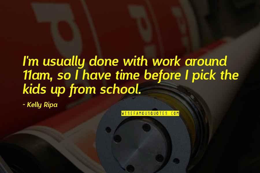 Time With Kids Quotes By Kelly Ripa: I'm usually done with work around 11am, so Time With Kids Quotes By Kelly Ripa: I'm usually done with work around 11am, so